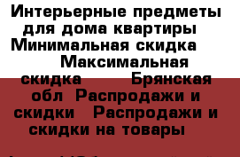 Интерьерные предметы для дома/квартиры › Минимальная скидка ­ 40 › Максимальная скидка ­ 70 - Брянская обл. Распродажи и скидки » Распродажи и скидки на товары   